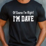 Of Course I'm Right T-Shirt<br><div class="desc">Personalize this shirt! Funny shirt says Of Course I'm Right! I'm Dave. Change the name to whatever you like. Makes a Great Gift! Go Ahead... Put a SMILE on their Face! :)</div>