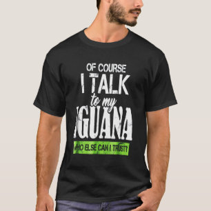 Of course talk to my Iguana T-Shirt