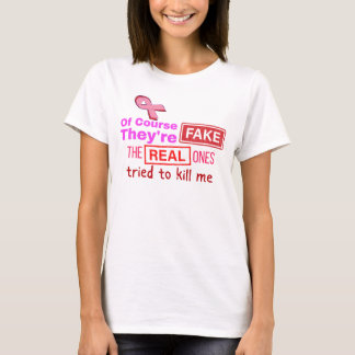 Of course they're fake, real ones tried to kill me T-Shirt