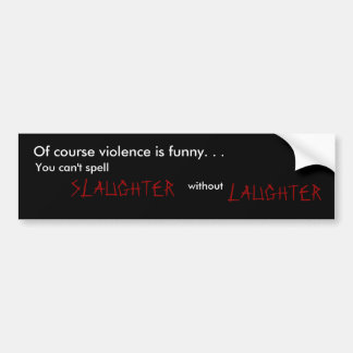 Of course violence is funny. . ., You can't spe... Bumper Sticker