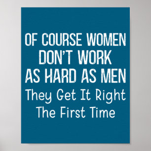 Of Course Women Don't Work As Hard As Men They Get Poster