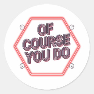 Of Course You Do Classic Round Sticker