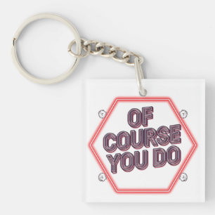 Of Course You Do Keychain