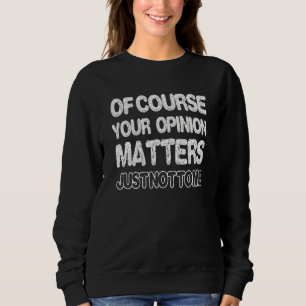 Of Course Your Opinion Matters Just Not To Me Appa Sweatshirt