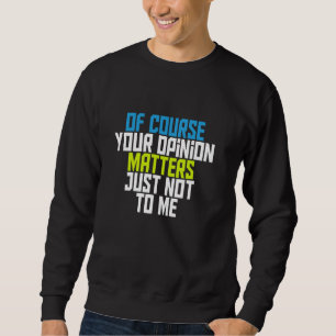 Of Course Your Opinion Matters Just Not To Me Sweatshirt