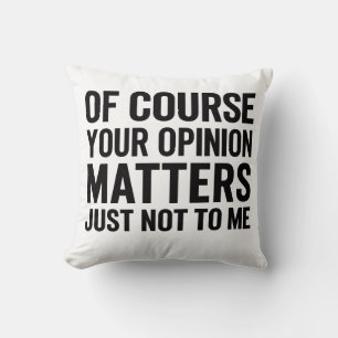 OF COURSE YOUR OPINION MTTERS JUST NOT TO ME  THROW PILLOW