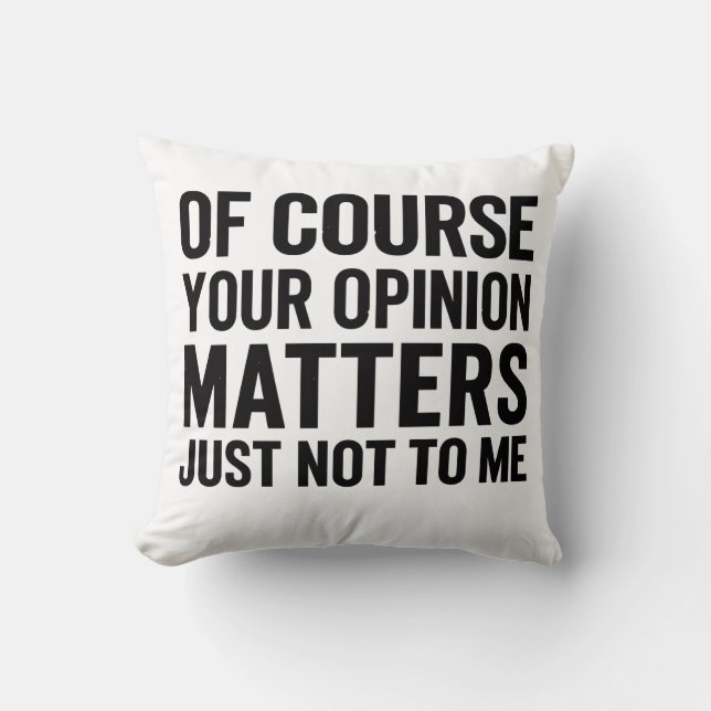 OF COURSE YOUR OPINION MTTERS JUST NOT TO ME  THROW PILLOW (Front)