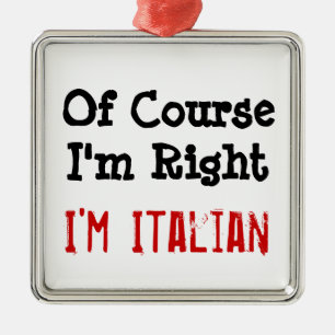 Of CourseI 'm Right, I'm Italian Metal Ornament