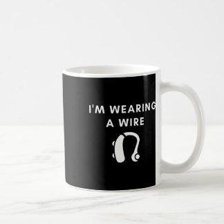Of Hearing I'm Wearing A Wire Hearing Aid Coffee Mug