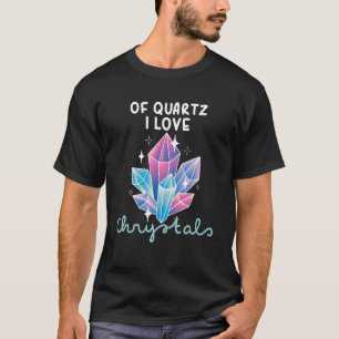 Of Quartz I Love Crystals Funny Gemstone Chakra He T-Shirt