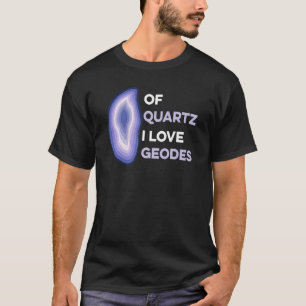 Of Quartz I Love Geodes Pun For A Rockhound T-Shirt