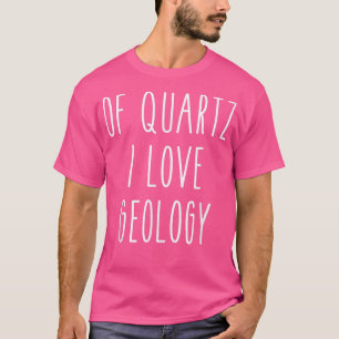 Of Quartz I Love Geology Funny Humour Saying Scien T-Shirt
