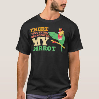 of There Is Nothing Wrong With My Parrot T-Shirt