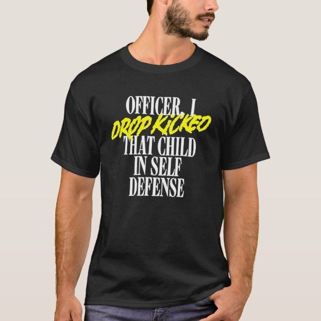 Officer I Drop Kicked That Child In Self Defence F T-Shirt (Front)
