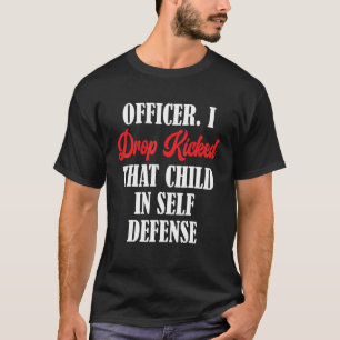 Officer I Drop Kicked That Child In Self Defence T-Shirt