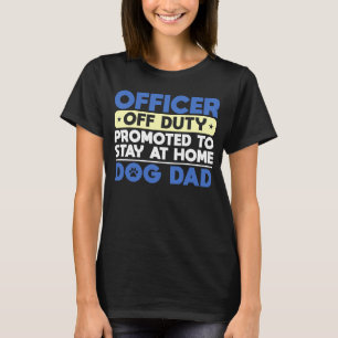 Officer Off Duty Promoted To Stay At Home Dog Dad T-Shirt