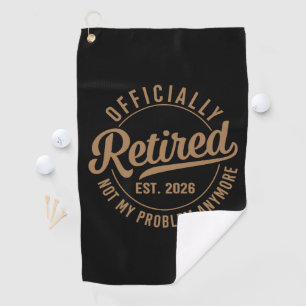 Officially Retired 2026 Not My Problem Anymore Golf Towel