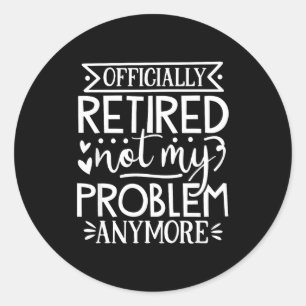 Officially retired not my problem anymore classic round sticker