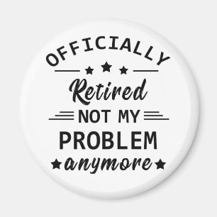 officially retired not my problem anymore magnet