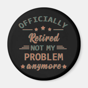 Officially retired not my problem anymore magnet