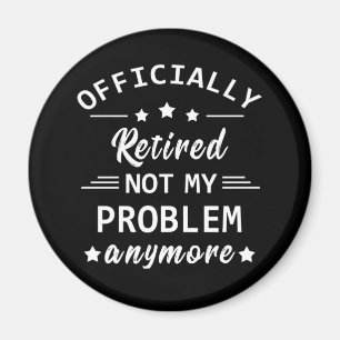 officially retired not my problem anymore magnet