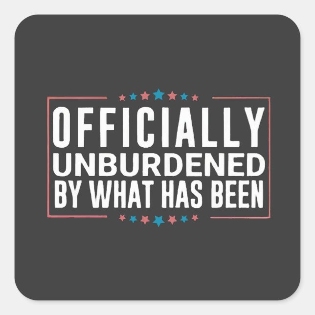 Officially Unburdened by What Has Been Trump  Square Sticker (Front)