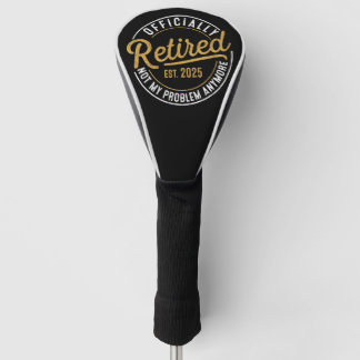 Officialy Retired 2025 Not My Problem Anymore  Golf Head Cover