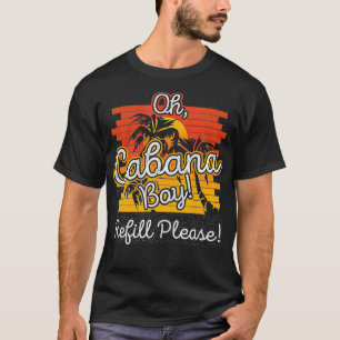 Oh Cabana Boy Refill Please I Fun Drink Pool Party T-Shirt
