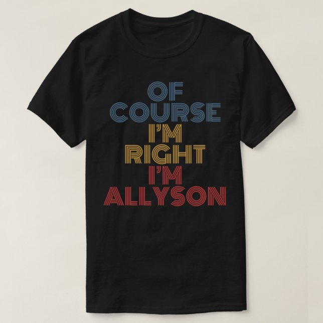 Oh Course I'm Right I'm Allyson Personalized Name  T-Shirt (Design Front)
