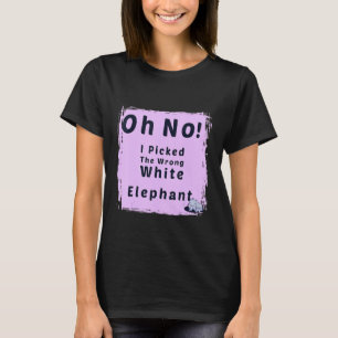 oh crap i picked the wrong white elephant T-Shirt