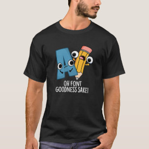 Oh Font Goodness Sake Funny Type Pun Dark BG T-Shirt