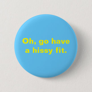Oh, go have a hissy fit. 2 inch round button