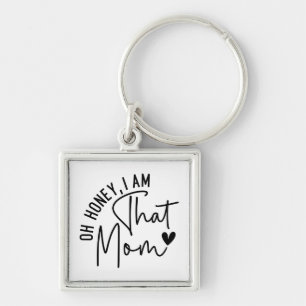 Oh honey, I am that mom Funny Sassy Mom Keychain