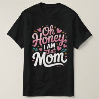 "Oh Honey, I AM That MOM" T-Shirt