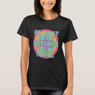 Oh I Don't Drink Just Drugs For Me Thanks  Costume T-Shirt