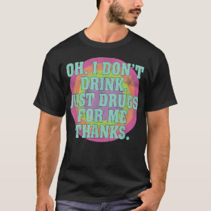 Oh I Don't Drink, Just Drugs For Me Thanks Funny C T-Shirt