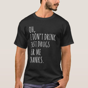 Oh I Don't Drink, Just Drugs For Me Thanks Funny C T-Shirt