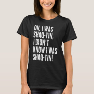 Oh I Was Shaq Tin I Didn't Know I Was Shaq Tin T-Shirt