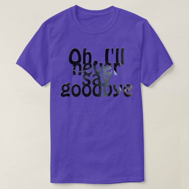 Oh Ill never say goodbye T-Shirt (Design Front)
