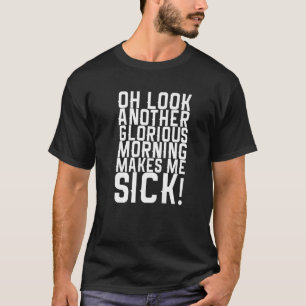 Oh Look Another Glorious Morning Makes Me Sick T-Shirt