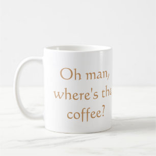 Oh man, where's the coffee? coffee mug