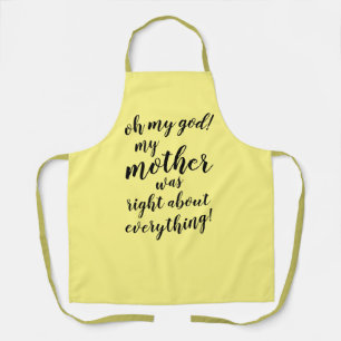 Oh my god! My mother was right about everything! Apron