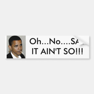 Oh...No....SAY IT AIN'T SO Bumper Sticker