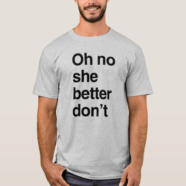 Oh no she better don't T-Shirt (Front)