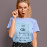 Oh! The Element of Surprise Shirt<br><div class="desc">So many elements in the periodic table, but you'll get the jump on them all with the Element of Surprise!</div>