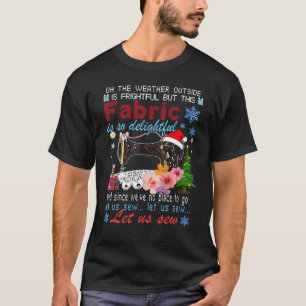 Oh The Weather Outside Is Frightful But This Fabri T-Shirt