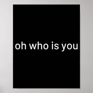 Oh Who Is You Funny Quote  Poster