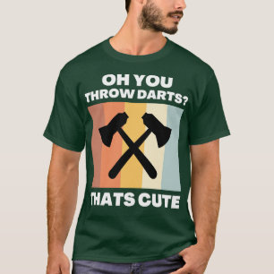 Oh You Throw Darts T-Shirt