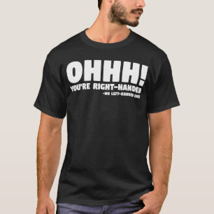 Ohhh You're Right Handed No Left Handed Ever  Left T-Shirt