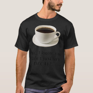 OhI know you didnt just say DECAF T-Shirt